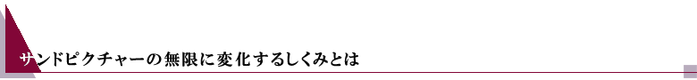 サンドピクチャーの無限に変化するしくみとは